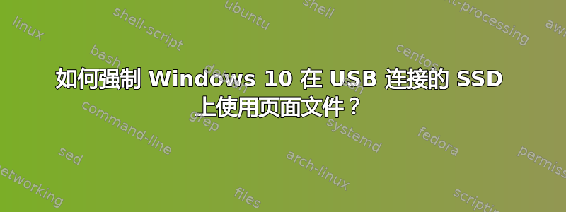 如何强制 Windows 10 在 USB 连接的 SSD 上使用页面文件？