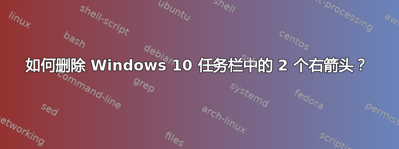 如何删除 Windows 10 任务栏中的 2 个右箭头？