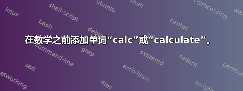 在数学之前添加单词“calc”或“calculate”。