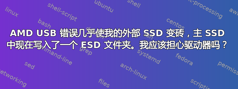 AMD USB 错误几乎使我的外部 SSD 变砖，主 SSD 中现在写入了一个 ESD 文件夹。我应该担心驱动器吗？