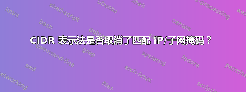 CIDR 表示法是否取消了匹配 IP/子网掩码？