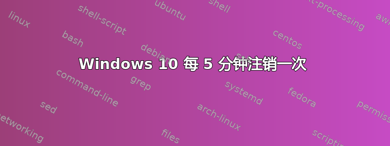 Windows 10 每 5 分钟注销一次