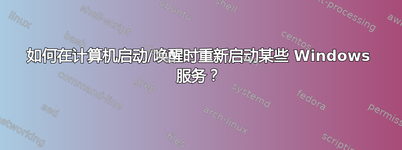 如何在计算机启动/唤醒时重新启动某些 Windows 服务？