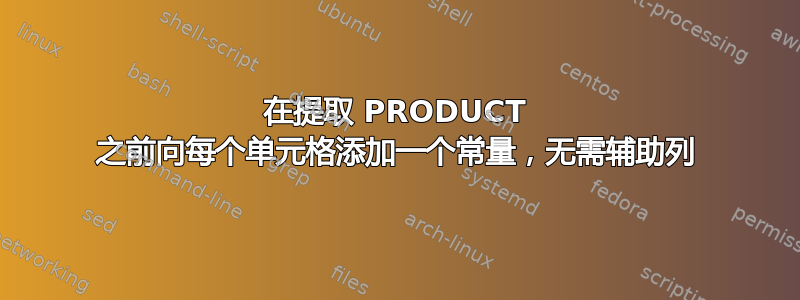 在提取 PRODUCT 之前向每个单元格添加一个常量，无需辅助列