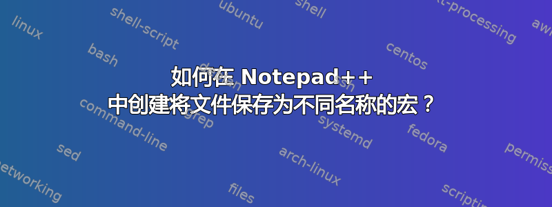 如何在 Notepad++ 中创建将文件保存为不同名称的宏？