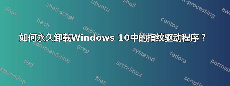 如何永久卸载Windows 10中的指纹驱动程序？