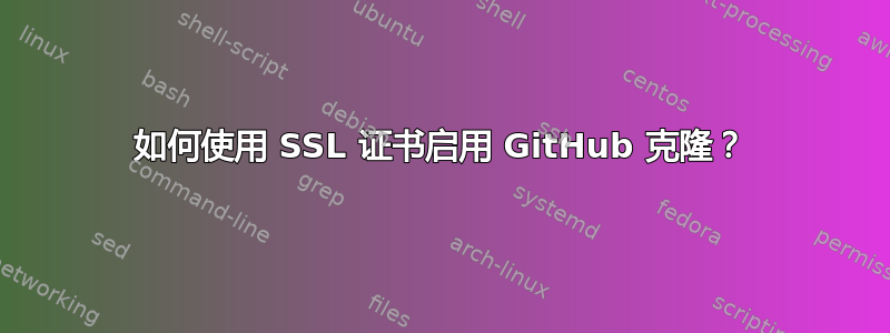 如何使用 SSL 证书启用 GitHub 克隆？