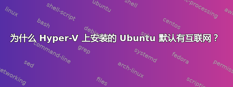 为什么 Hyper-V 上安装的 Ubuntu 默认有互联网？