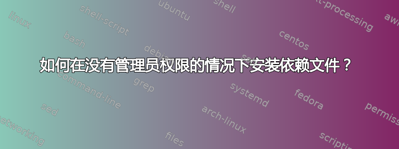 如何在没有管理员权限的情况下安装依赖文件？