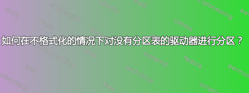 如何在不格式化的情况下对没有分区表的驱动器进行分区？