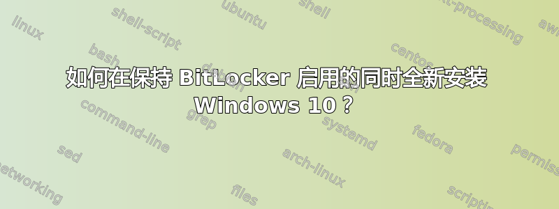 如何在保持 BitLocker 启用的同时全新安装 Windows 10？