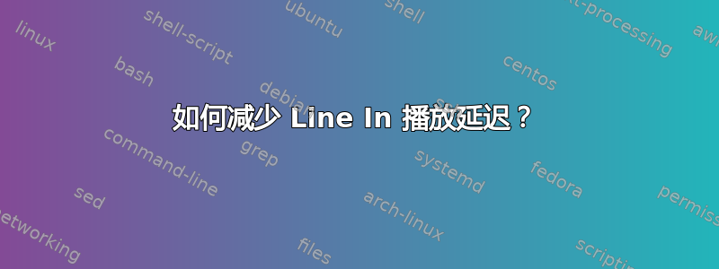 如何减少 Line In 播放延迟？