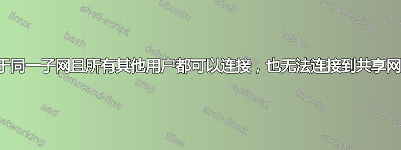 即使我位于同一子网且所有其他用户都可以连接，也无法连接到共享网络驱动器