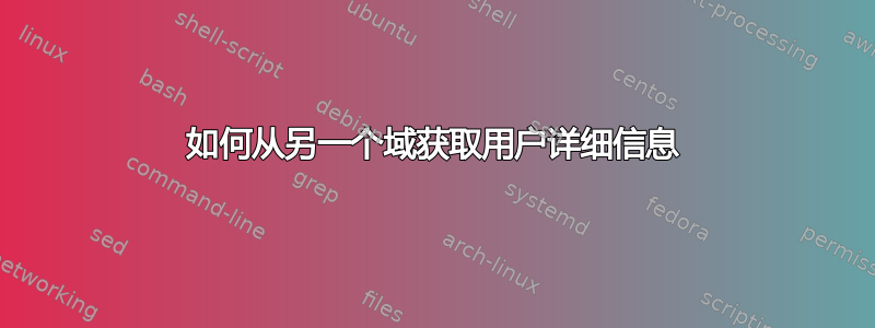 如何从另一个域获取用户详细信息