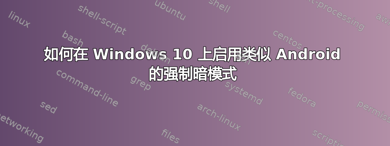 如何在 Windows 10 上启用类似 Android 的强制暗模式