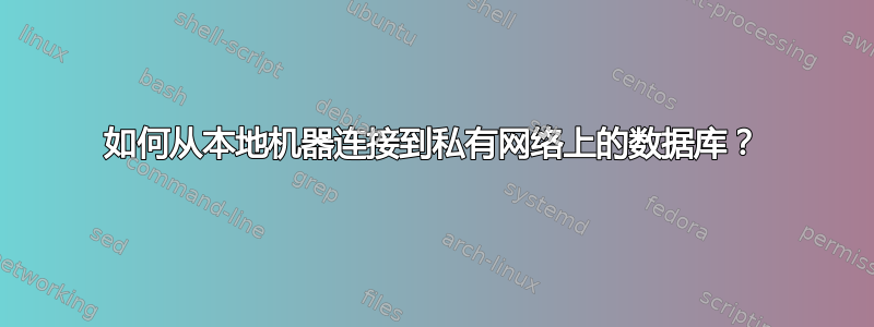 如何从本地机器连接到私有网络上的数据库？