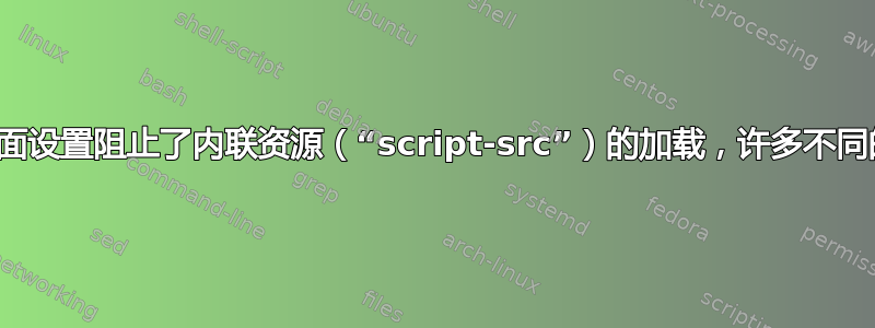 内容安全策略：页面设置阻止了内联资源（“script-src”）的加载，许多不同的网站都出现错误