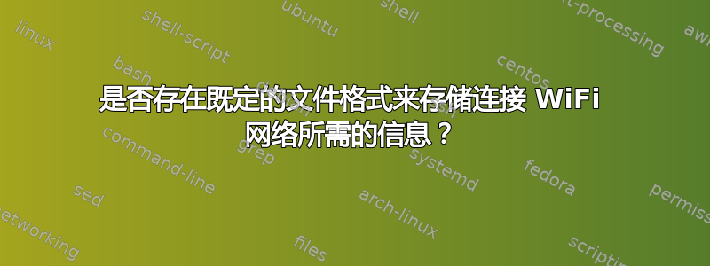 是否存在既定的文件格式来存储连接 WiFi 网络所需的信息？