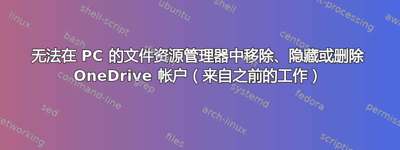 无法在 PC 的文件资源管理器中移除、隐藏或删除 OneDrive 帐户（来自之前的工作）