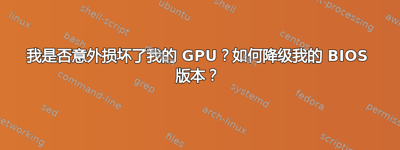 我是否意外损坏了我的 GPU？如何降级我的 BIOS 版本？