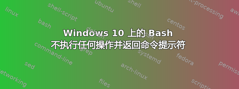 Windows 10 上的 Bash 不执行任何操作并返回命令提示符