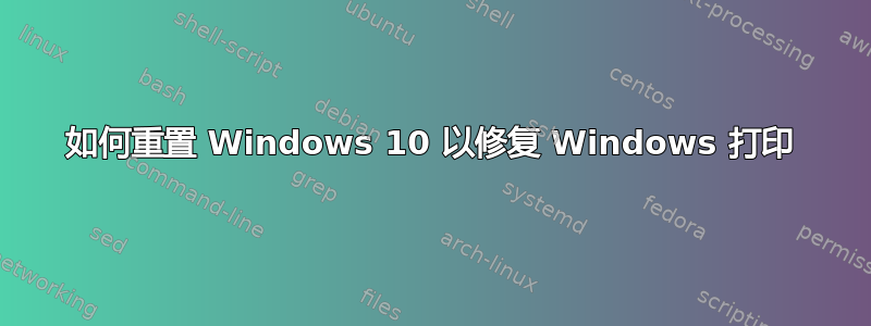 如何重置 Windows 10 以修复 Windows 打印