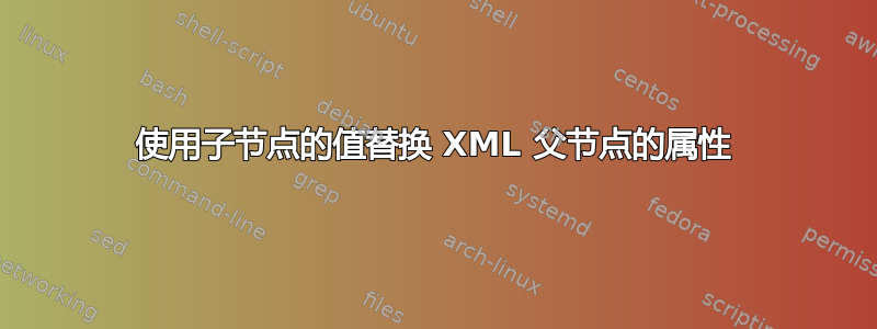 使用子节点的值替换 XML 父节点的属性