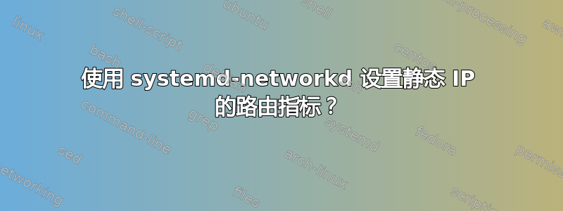 使用 systemd-networkd 设置静态 IP 的路由指标？