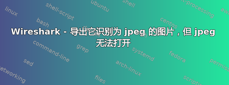 Wireshark - 导出它识别为 jpeg 的图片，但 jpeg 无法打开