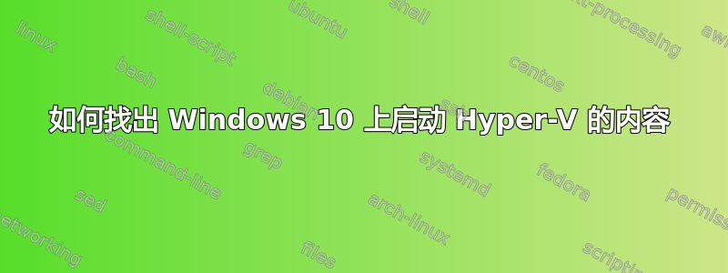 如何找出 Windows 10 上启动 Hyper-V 的内容