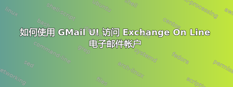 如何使用 GMail UI 访问 Exchange On Line 电子邮件帐户