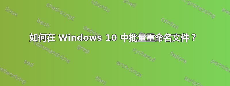 如何在 Windows 10 中批量重命名文件？