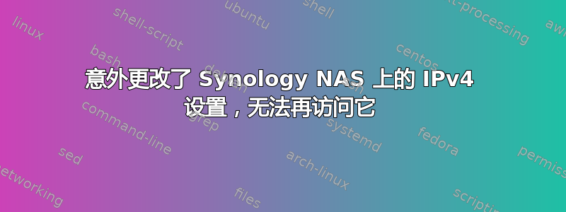 意外更改了 Synology NAS 上的 IPv4 设置，无法再访问它