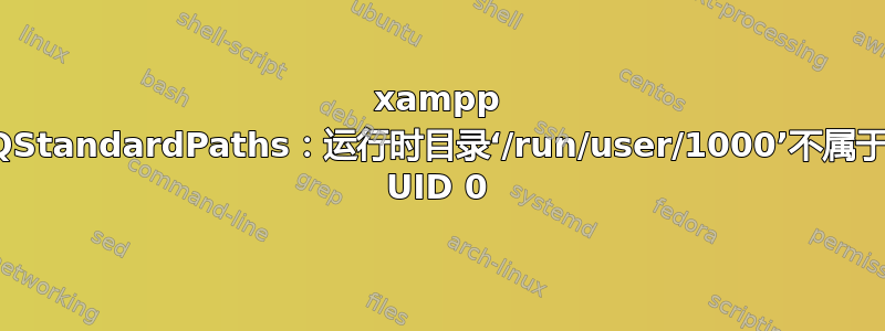 xampp QStandardPaths：运行时目录‘/run/user/1000’不属于 UID 0