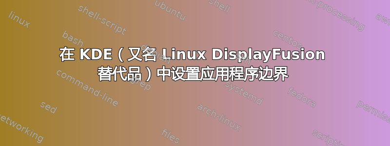 在 KDE（又名 Linux DisplayFusion 替代品）中设置应用程序边界