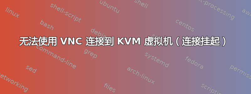 无法使用 VNC 连接到 KVM 虚拟机（连接挂起）