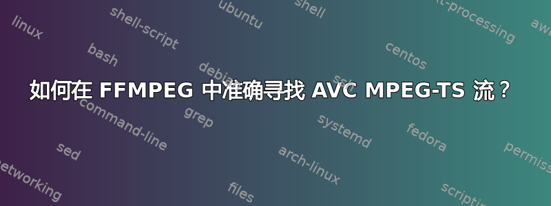 如何在 FFMPEG 中准确寻找 AVC MPEG-TS 流？