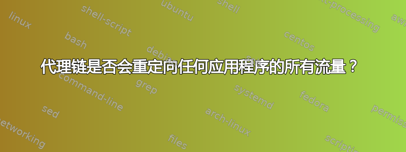 代理链是否会重定向任何应用程序的所有流量？