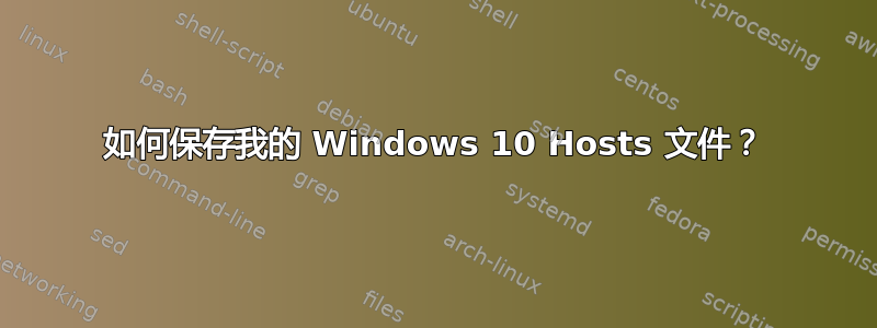 如何保存我的 Windows 10 Hosts 文件？