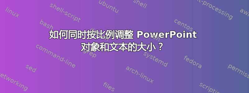 如何同时按比例调整 PowerPoint 对象和文本的大小？