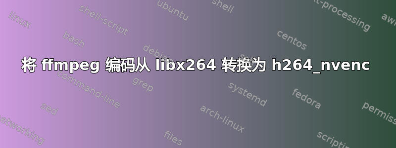 将 ffmpeg 编码从 libx264 转换为 h264_nvenc