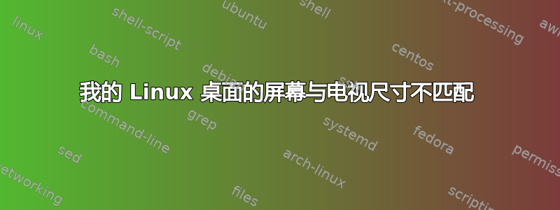 我的 Linux 桌面的屏幕与电视尺寸不匹配