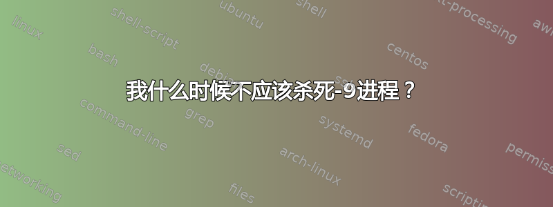 我什么时候不应该杀死-9进程？