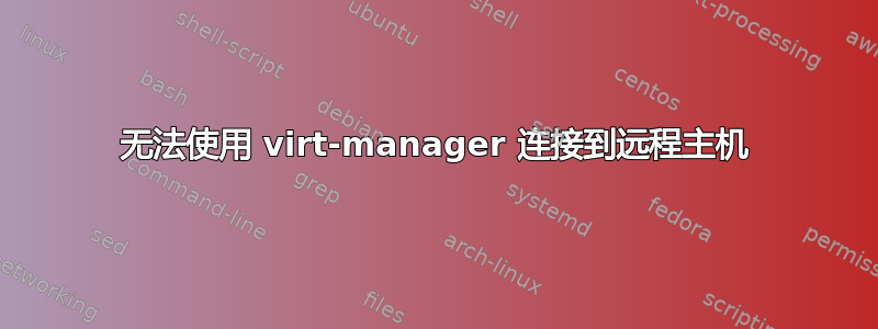 无法使用 virt-manager 连接到远程主机