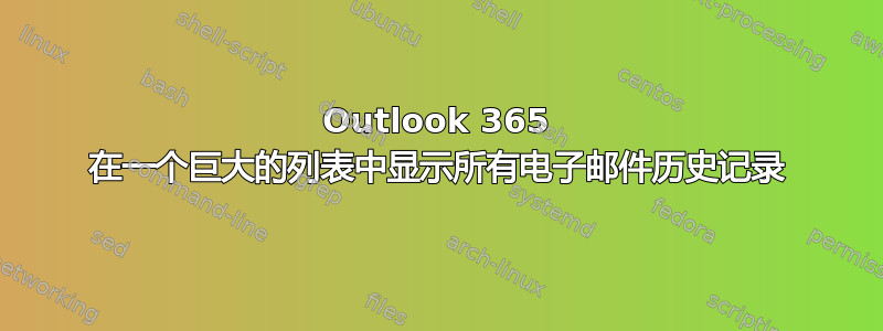 Outlook 365 在一个巨大的列表中显示所有电子邮件历史记录