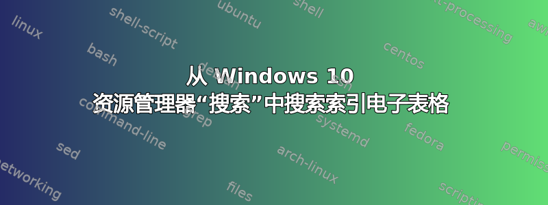 从 Windows 10 资源管理器“搜索”中搜索索引电子表格