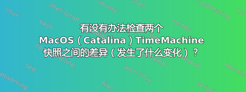 有没有办法检查两个 MacOS（Catalina）TimeMachine 快照之间的差异（发生了什么变化）？