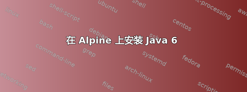 在 Alpine 上安装 Java 6