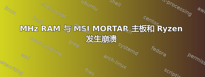 2133MHz RAM 与 MSI MORTAR 主板和 Ryzen 发生崩溃