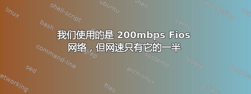 我们使用的是 200mbps Fios 网络，但网速只有它的一半